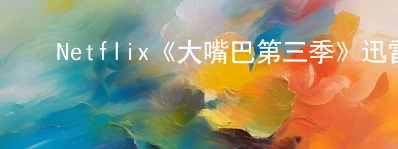 ﻿陈寅峰发布﻿Netflix《大嘴巴第三季》迅雷下载/在线观看/百度云-都市/情感-美剧天堂